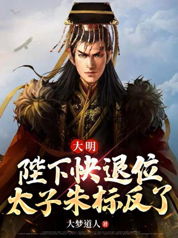 大明:陛下快退位,太子朱标反了