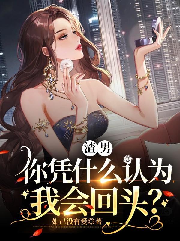 渣男,你凭什么认为我会回头