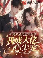 离开渣男前夫后，我成大佬心尖宠