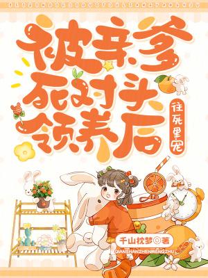 被亲爹死对头领养后,往死里宠