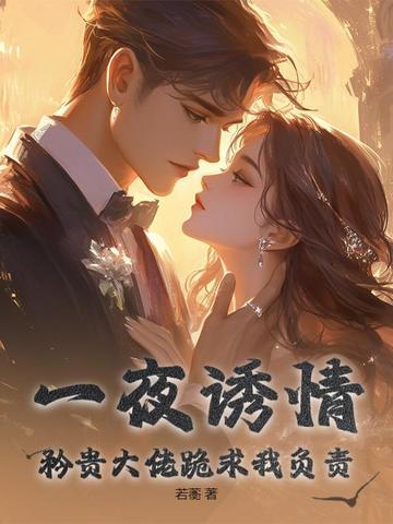 一夜诱情，矜贵大佬跪求我负责