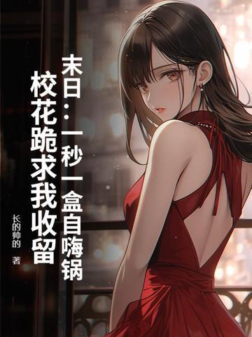 末日:一秒一盒自嗨锅,校花跪求我收留
