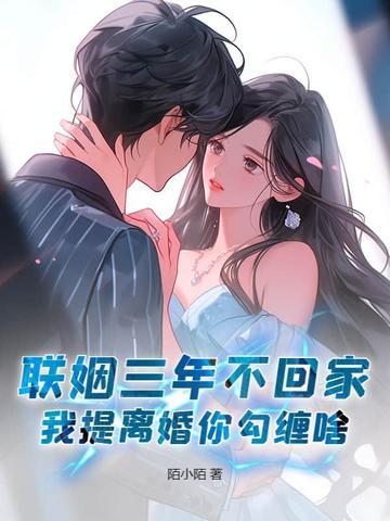 联姻三年不回家，我提离婚你勾缠啥？