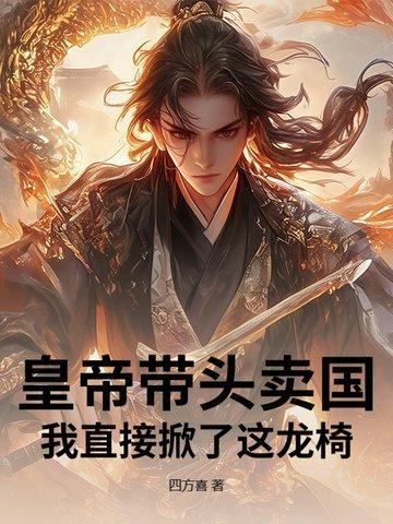 皇帝带头卖国?我直接掀了这龙椅!