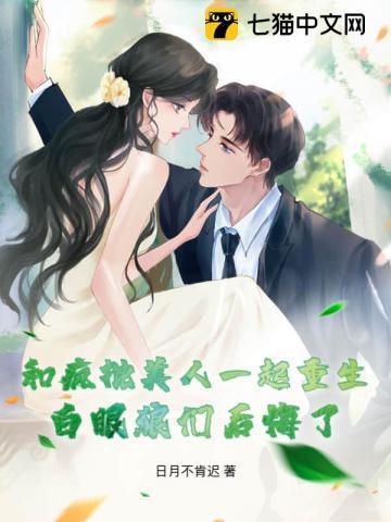 和疯批美人一起重生，白眼狼们后悔了