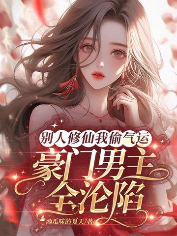 别人修仙我偷气运，豪门男主全沦陷