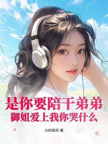 是你要陪干弟弟,御姐爱上我你哭什么