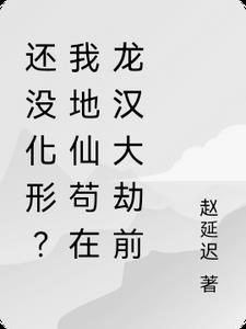 还没化形？我地仙苟在龙汉大劫前