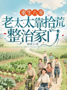 重生八零：老太太靠拾荒整治家门