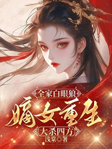 全家白眼狼，嫡女重生大杀四方