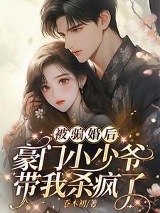 被骗婚后：豪门小少爷带我杀疯了