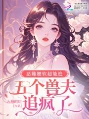 恶雌腰软超能逃，五个兽夫追疯了