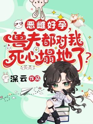 恶雌好孕，兽夫都对我死心塌地了？