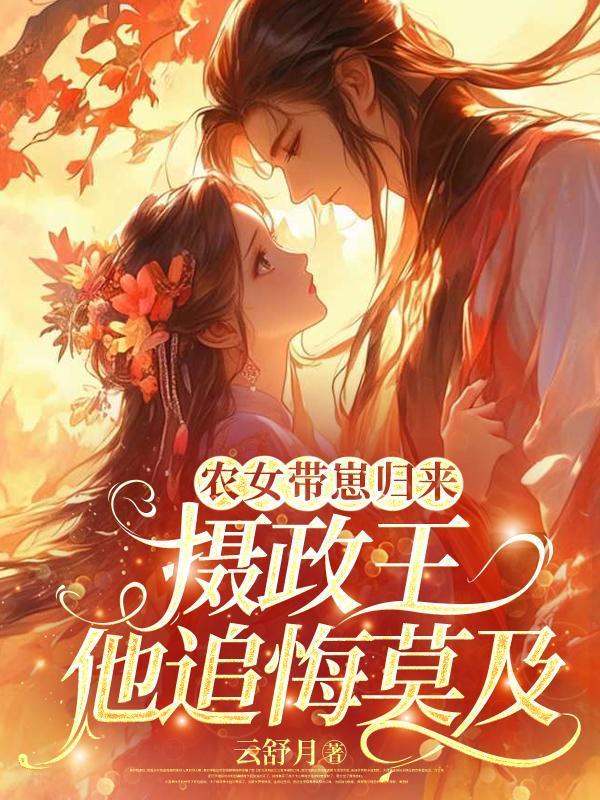 农女带崽归来，摄政王他追悔莫及