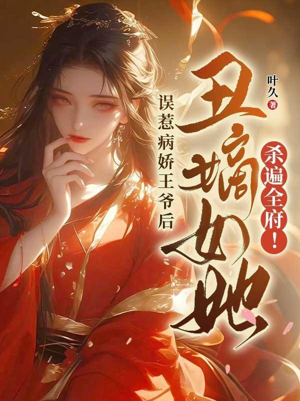 误惹病娇王爷后，丑嫡女她杀遍全府！