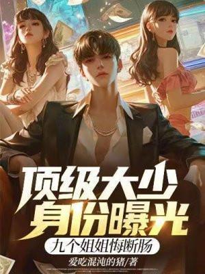顶级大少身份曝光,九个姐姐悔断肠